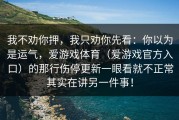 我不劝你押，我只劝你先看：你以为是运气，爱游戏体育（爱游戏官方入口）的那行伤停更新一眼看就不正常其实在讲另一件事！