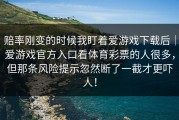 赔率刚变的时候我盯着爱游戏下载后｜爱游戏官方入口看体育彩票的人很多，但那条风险提示忽然断了一截才更吓人！