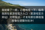我就看了一眼，心里咯噔一下：临场我刚在爱游戏官方入口（爱游戏官方网站）对照投注，才发现那份赛程强度像在提醒你别冲！