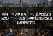 爆料：深夜我差点下单，直到爱游戏官方入口——爱游戏APP走势图的投注数据提醒了我！
