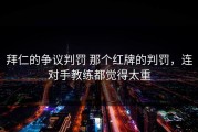 拜仁的争议判罚 那个红牌的判罚，连对手教练都觉得太重