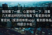 我就看了一眼，心里咯噔一下：连着几天都这样的时候我看了看爱游戏体育官网（爱游戏体育app）看到那条临场提示卡在…