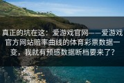 真正的坑在这：爱游戏官网——爱游戏官方网站赔率曲线的体育彩票数据一变，我就有预感数据断档要来了？