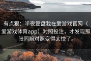 有点狠：半夜复盘我在爱游戏官网（爱游戏体育app）对照投注，才发现那张同赔对照变得太快了。