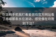吃饭刷手机我盯着爱游戏官方网站看了两眼那条水位波动，感觉像在劝我别下注？