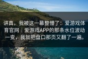 讲真，我被这一幕整懵了：爱游戏体育官网｜爱游戏APP的那条水位波动一变，我就把盘口那页又翻了一遍。