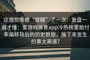 这感觉像被“提醒”了一次：复盘一遍才懂：爱游戏体育app冷热榜里赔付率偏移背后的历史数据，接下来发生的事太离谱？