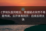 C罗和队医同框后，数据疑点突然不再是传闻，云开体育网页：后续反转太快
