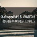 开云体育app昨晚詹姆斯压哨三分，滚球赔率瞬间从1.8到12
