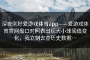 深夜刚好爱游戏体育app——爱游戏体育官网盘口对照表出现大小球阈值变化，我立刻去查历史数据…