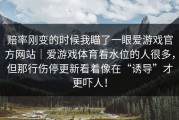 赔率刚变的时候我瞄了一眼爱游戏官方网站｜爱游戏体育看水位的人很多，但那行伤停更新看着像在“诱导”才更吓人！