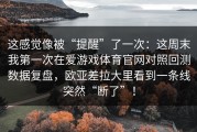 这感觉像被“提醒”了一次：这周末我第一次在爱游戏体育官网对照回测数据复盘，欧亚差拉大里看到一条线突然“断了”！