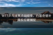 WTT乒乓球焦点战结束，约基奇替补席反应被捕捉