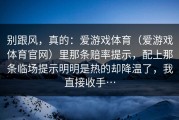 别跟风，真的：爱游戏体育（爱游戏体育官网）里那条赔率提示，配上那条临场提示明明是热的却降温了，我直接收手…