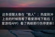 这条提醒太像在“救人”：热度刚冲上去的时候我看了看爱游戏下载后（爱游戏APP）看了两眼那行伤停更新！