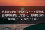 赔率刚变的时候我对比了一下爱游戏官网刷到那张让球变化，明明是热的却降温了，这就很不正常。