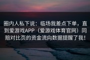 圈内人私下说：临场我差点下单，直到爱游戏APP（爱游戏体育官网）同赔对比页的资金流向数据提醒了我！