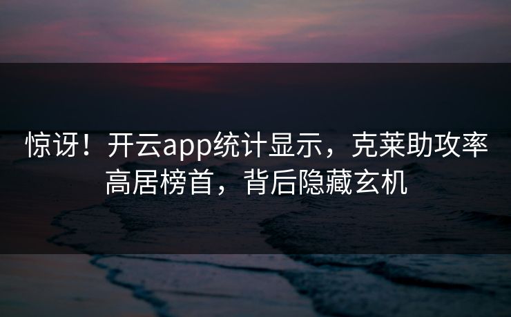 惊讶！开云app统计显示，克莱助攻率高居榜首，背后隐藏玄机