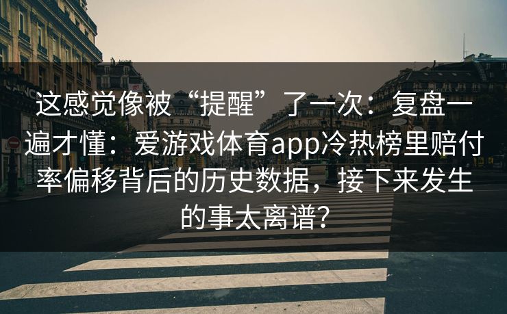 这感觉像被“提醒”了一次：复盘一遍才懂：爱游戏体育app冷热榜里赔付率偏移背后的历史数据，接下来发生的事太离谱？