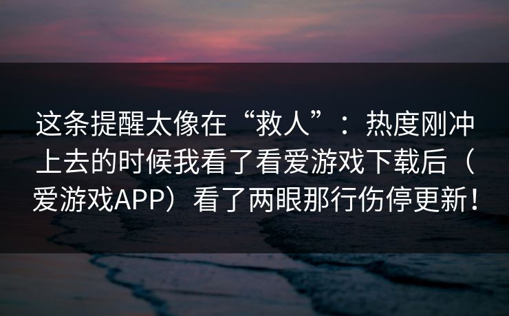 这条提醒太像在“救人”：热度刚冲上去的时候我看了看爱游戏下载后（爱游戏APP）看了两眼那行伤停更新！