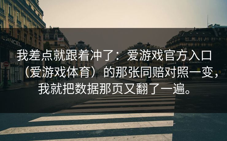 我差点就跟着冲了：爱游戏官方入口（爱游戏体育）的那张同赔对照一变，我就把数据那页又翻了一遍。