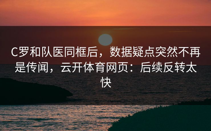 C罗和队医同框后，数据疑点突然不再是传闻，云开体育网页：后续反转太快